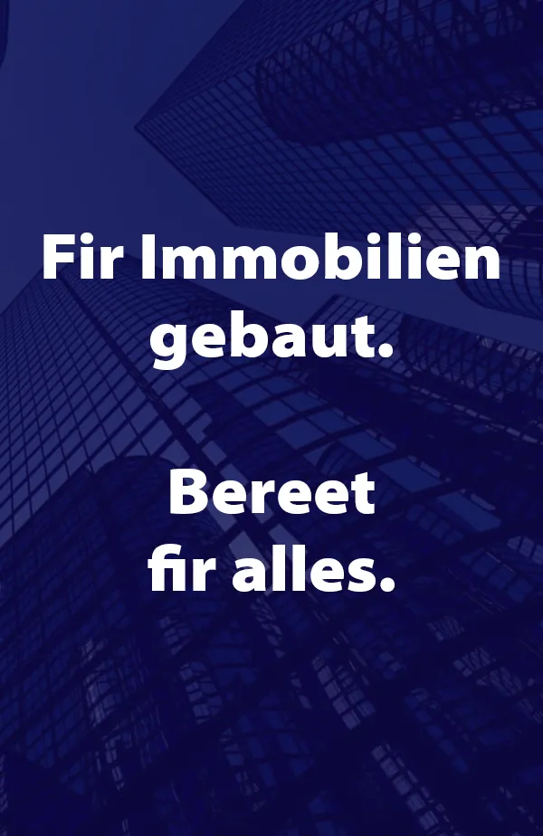 Fir Immobilien gebaut. Bereet fir alles.